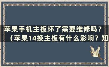 苹果手机主板坏了需要维修吗？ （苹果14换主板有什么影响？知乎）